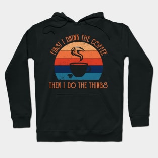 First I Drink The Coffee Then I Do The Things Hoodie